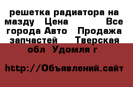  решетка радиатора на мазду › Цена ­ 4 500 - Все города Авто » Продажа запчастей   . Тверская обл.,Удомля г.